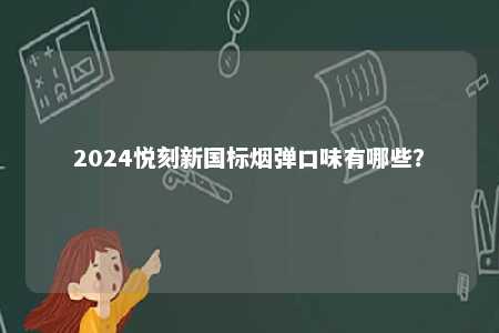 2024悦刻新国标烟弹口味有哪些
？ 